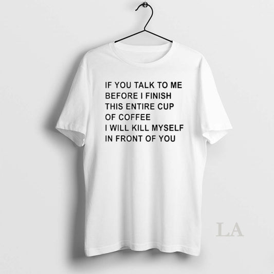 Original If You Talk To Me Before I Finish This Entire Cup Of Coffee - clothing by TeeHivey.com