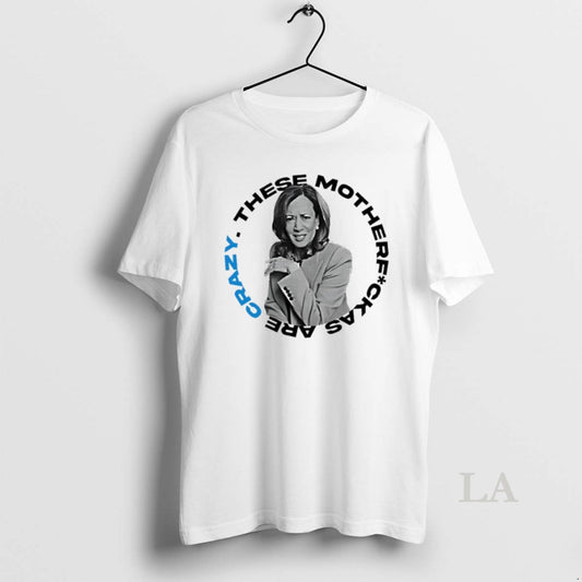 Original Kamala Harris These Mother Fuck As Are Crazy - clothing by TeeHivey.com