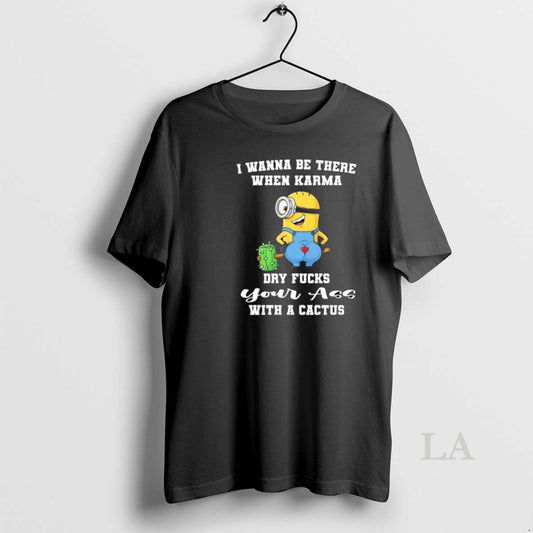 Original Minions I Wanna Be There When Karma Dry Fucks Your Ass With A Cactus - clothing by TeeHivey.com