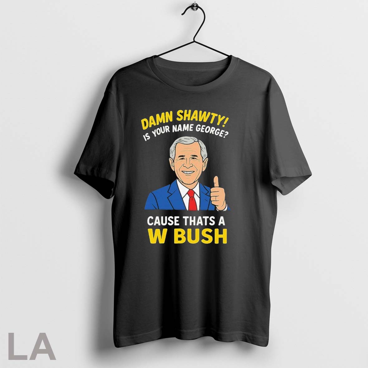 Original Official Damn Shorty Is Your Name George Cause Thats A W Bush Thumb - clothing by TeeHivey.com