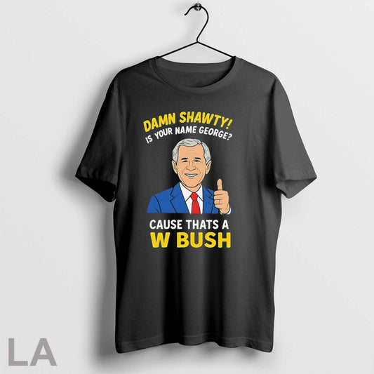 Original Official Damn Shorty Is Your Name George Cause Thats A W Bush Thumb - clothing by TeeHivey.com