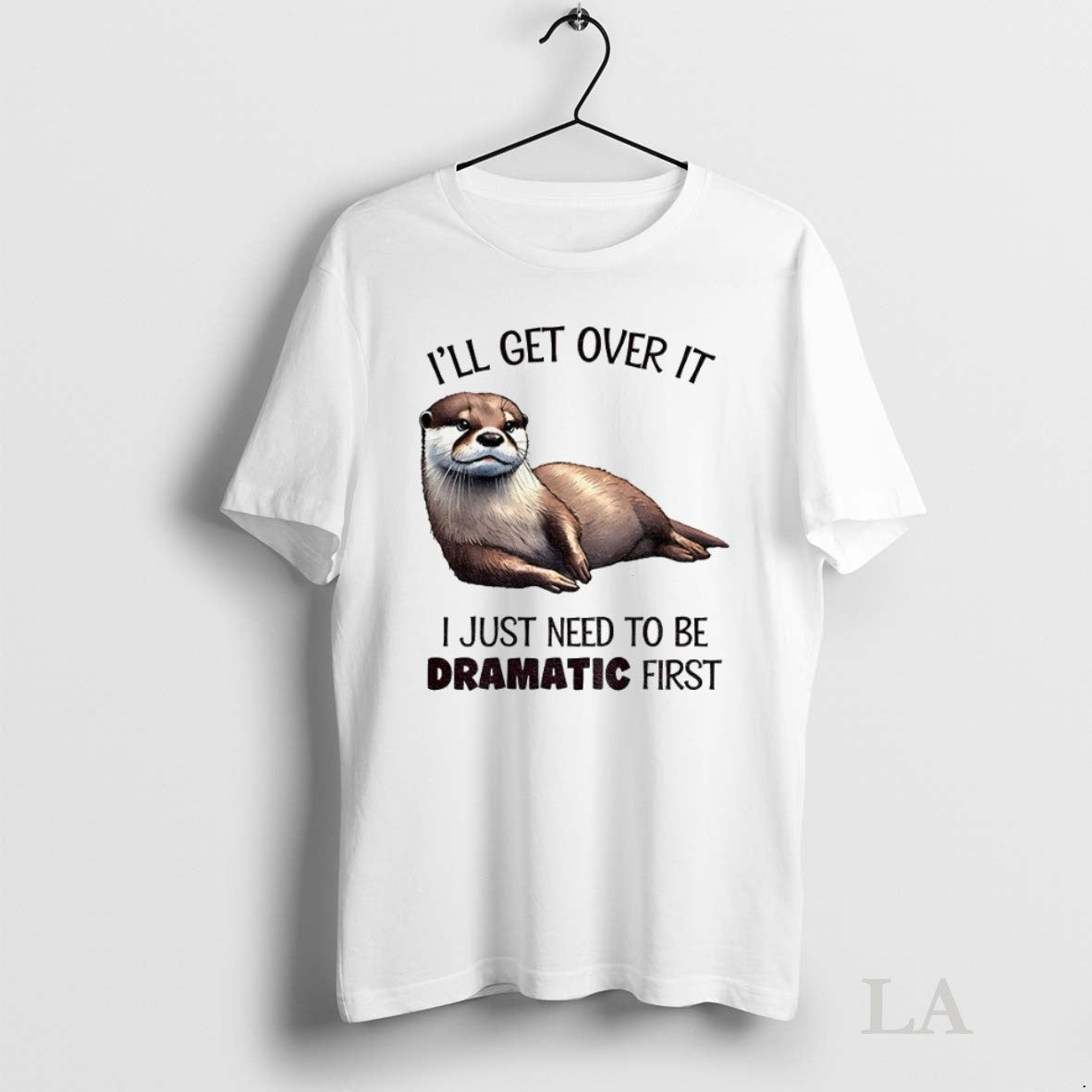 Original Otter Ill Get Over It I Just Need To Be Dramatic First - clothing by TeeHivey.com
