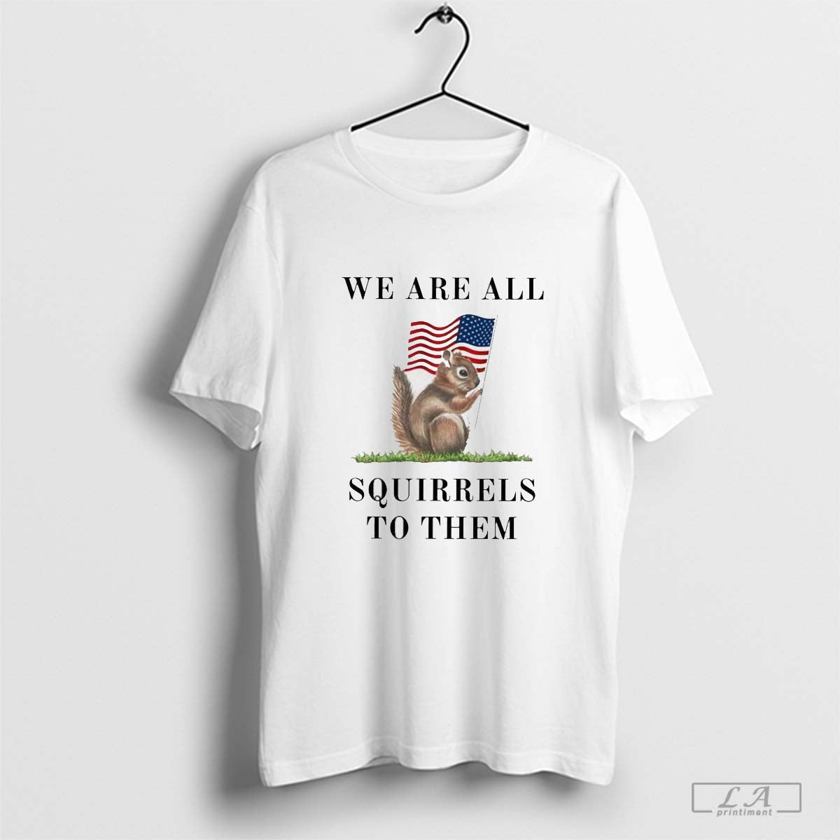 Peanut The Squirrel We Are All Squirrels To Them - clothing by TeeHivey.com