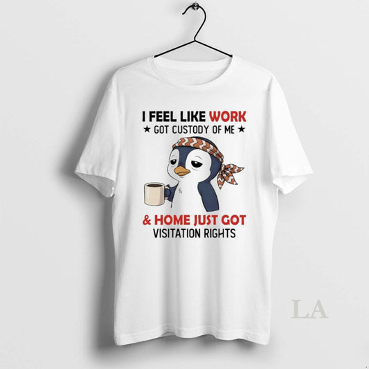 Original Penguins I Feel Like Work Got Custody Of Me And Home Just Got Visitation - clothing by TeeHivey.com