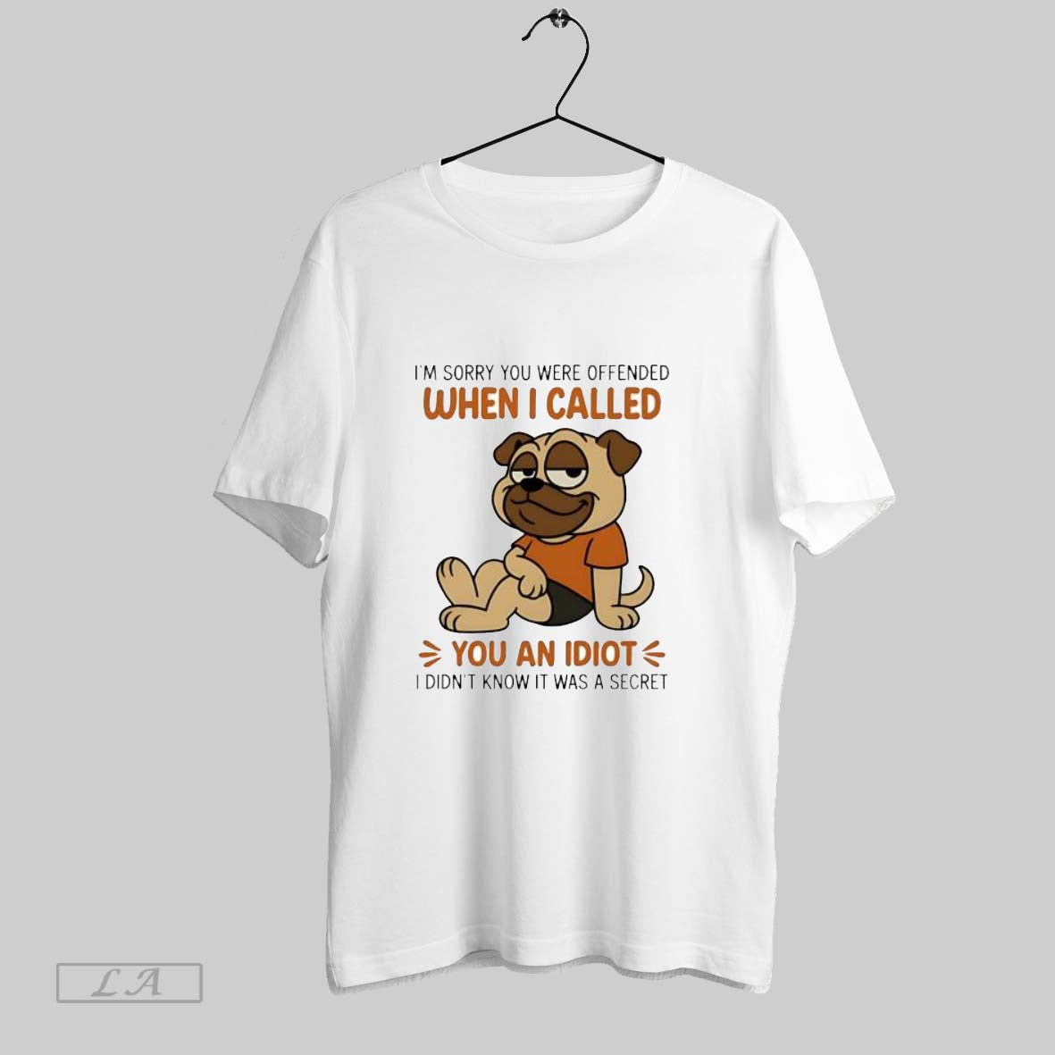 Original Pug Im Sorry You Were Offended When I Called You An Idiot I Didnt