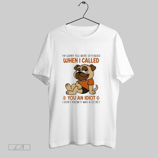 Original Pug Im Sorry You Were Offended When I Called You An Idiot I Didnt