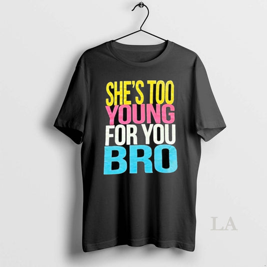 Original Shes Too Young For You Bro - clothing by TeeHivey.com