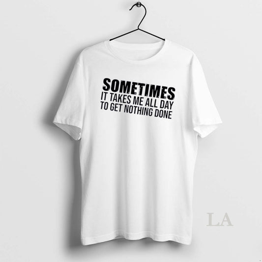 Original Sometimes It Takes Me All Day To Get Nothing Done Quote