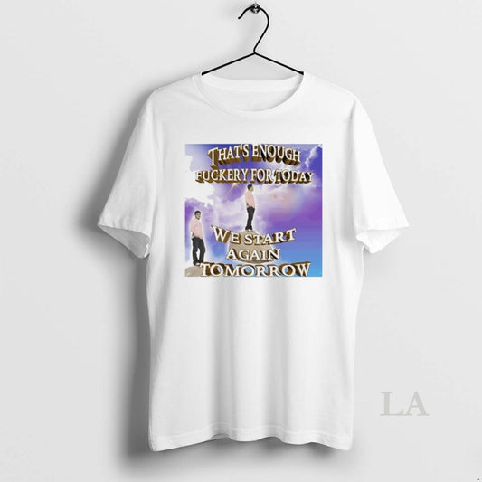 Original Thats Enough Fuckery For Today We Start Again Tomorrow - clothing by TeeHivey.com