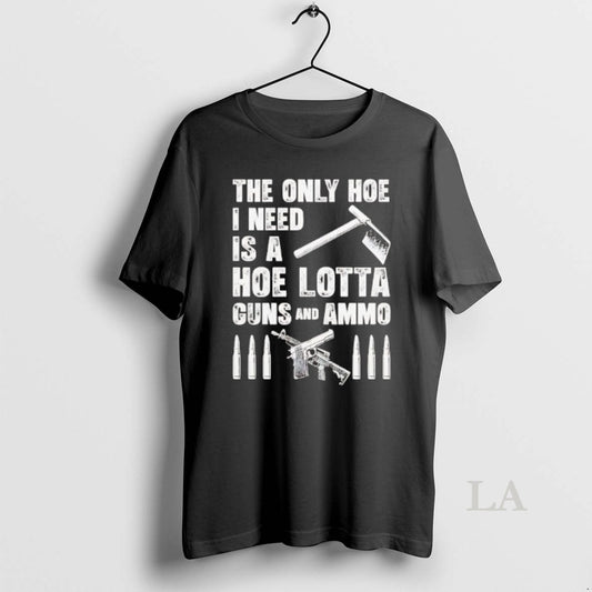 Original The Only Hoe I Need Is A Hoe Lotta Guns And Ammo - clothing by TeeHivey.com