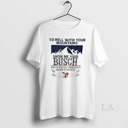 Original To Hell With Your Mountains Show Me Your Busch Born Of Natural Ingredients Smooth - clothing by TeeHivey.com