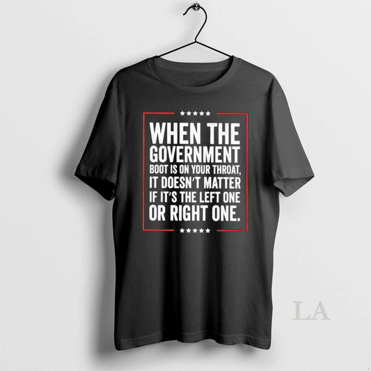Original When The Governments Boot Is On Your Throat It Doesnt Matter If Its The - clothing by TeeHivey.com