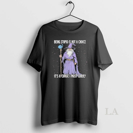 Original Wizard Magic Being Stupid Is Not A Choice Its A Curse I Must Carry - clothing by TeeHivey.com
