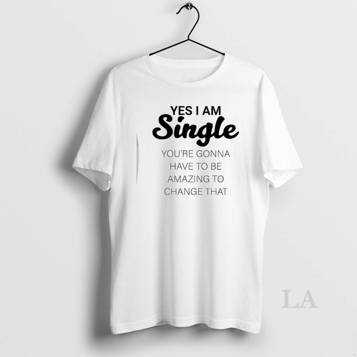 Original Yes I Am Single Youre Gonna Have To Be Amazing To Change That - clothing by TeeHivey.com