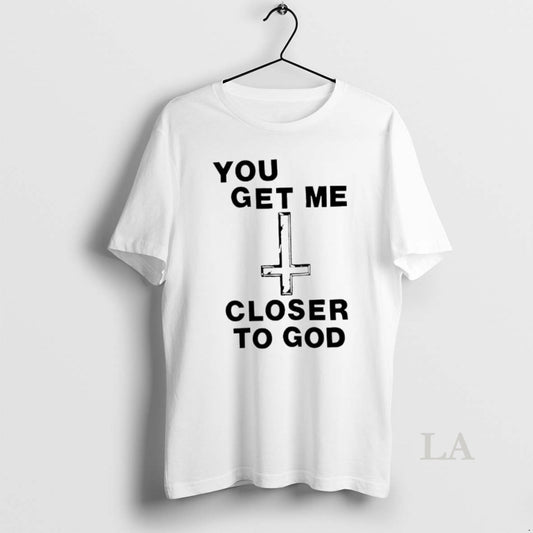 Original You Get Me Closer To God - clothing by TeeHivey.com