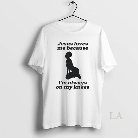 Original Jesus Loves Me Because Im Always On My Knees