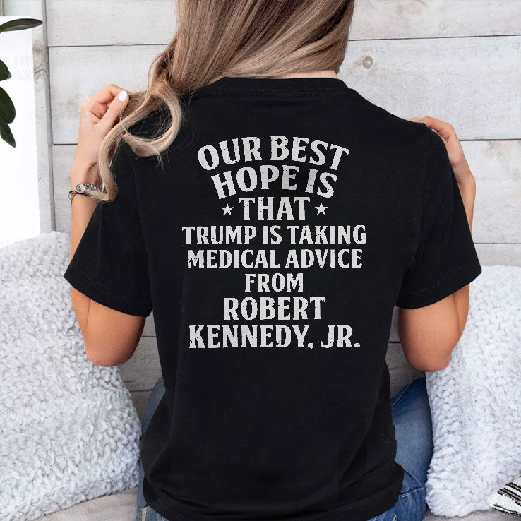 Our Best Hope Is That He Is Taking Medical Advice From Robert Kennedy Jr T Shirt