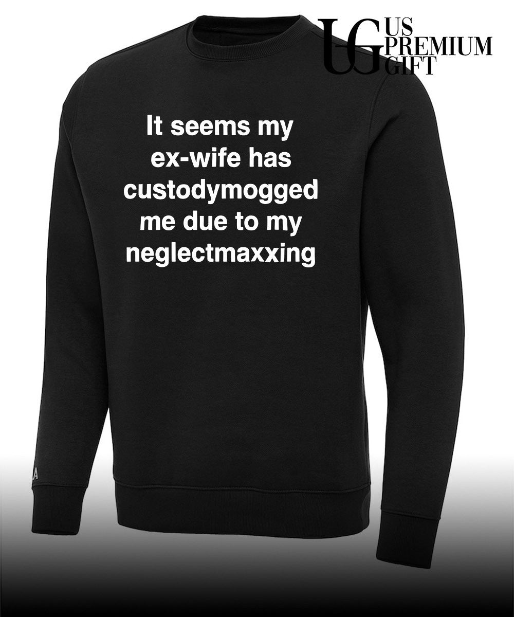 It seems my ex-wife has custodymogged me due to my neglectmaxxing shirt