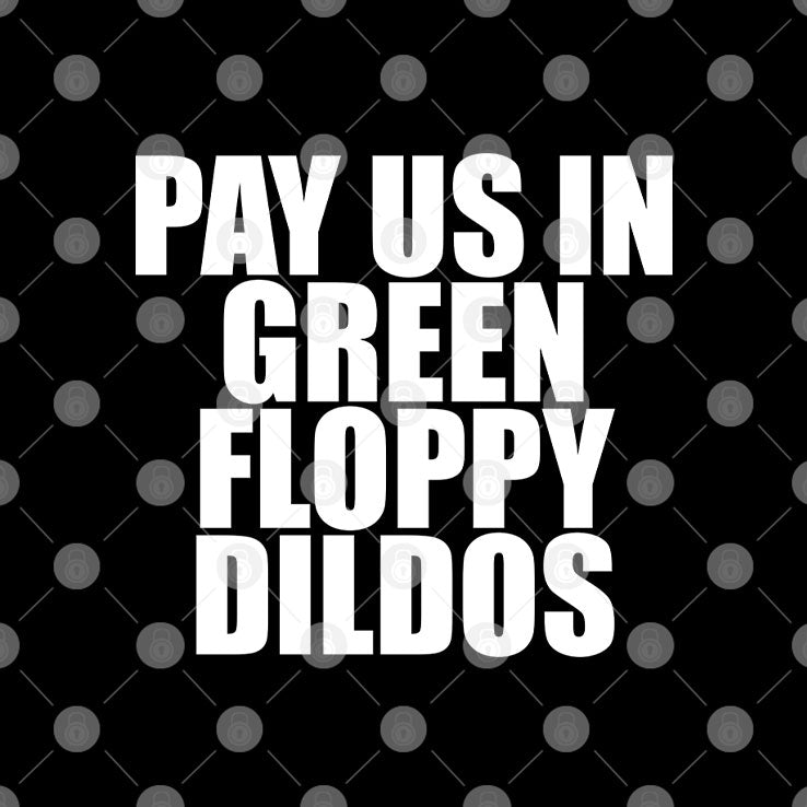 Pay Us In Green Floppy Dildos T Shirt