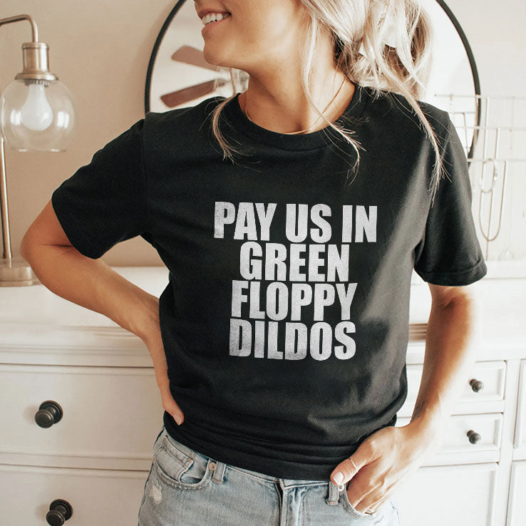 Pay Us In Green Floppy Dildos T Shirt