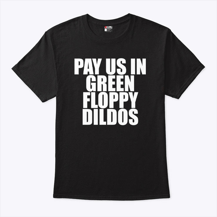 Pay Us In Green Floppy Dildos T Shirt