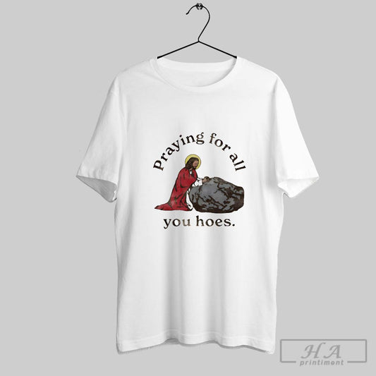 Praying For All You Hoes - clothing by TeeHivey.com