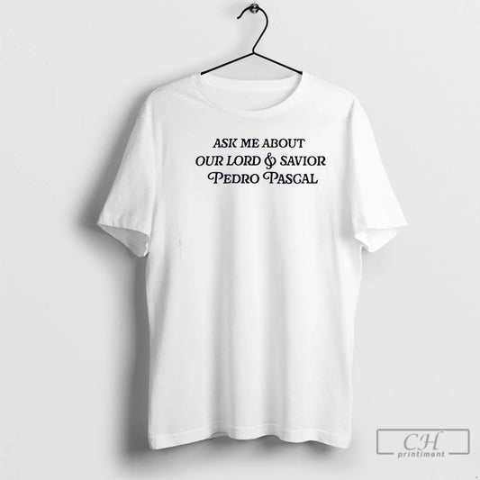 Premium Ask Me About Our Lord Savior Pedro Pascal T Shirts - clothing by TeeHivey.com