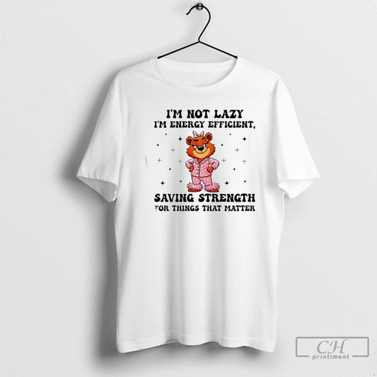 Premium Bear Im Not Lazy Im Energy Efficient Saving Strength For Things That Matter - clothing by TeeHivey.com