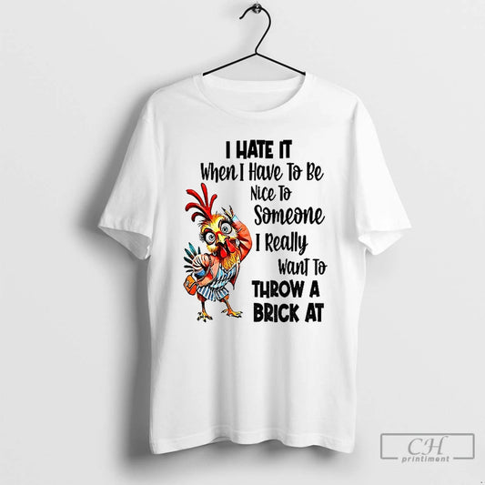 Premium Chicken I Hate It When I Have To Be Nice To Someone I Really - clothing by TeeHivey.com