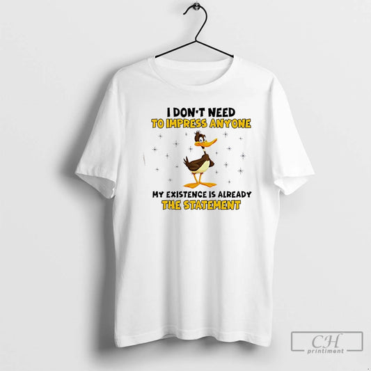 Premium Duck I Dont Need To Impress Anyone My Existence Is Already The Statement - clothing by TeeHivey.com