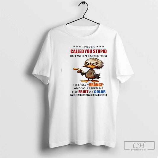 Premium Duck I Never Called You Stupid But When I Asked You To Spell Orange - clothing by TeeHivey.com