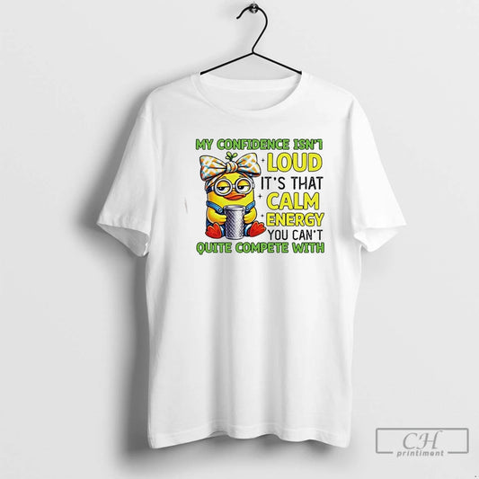 Premium Duck My Confidence Isnt Loud Its That Calm Energy You Cant Quite Compete With - clothing by TeeHivey.com