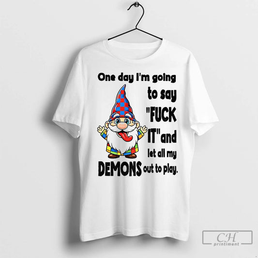 Premium Funny Gnome One Day Im Going To Say Fuck It And Let All My - clothing by TeeHivey.com