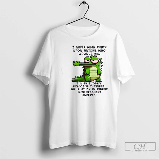 Premium Gator I Never Wish Death Upon Anyone Who Wrongs Me I Wish Sudden Explosive - clothing by TeeHivey.com