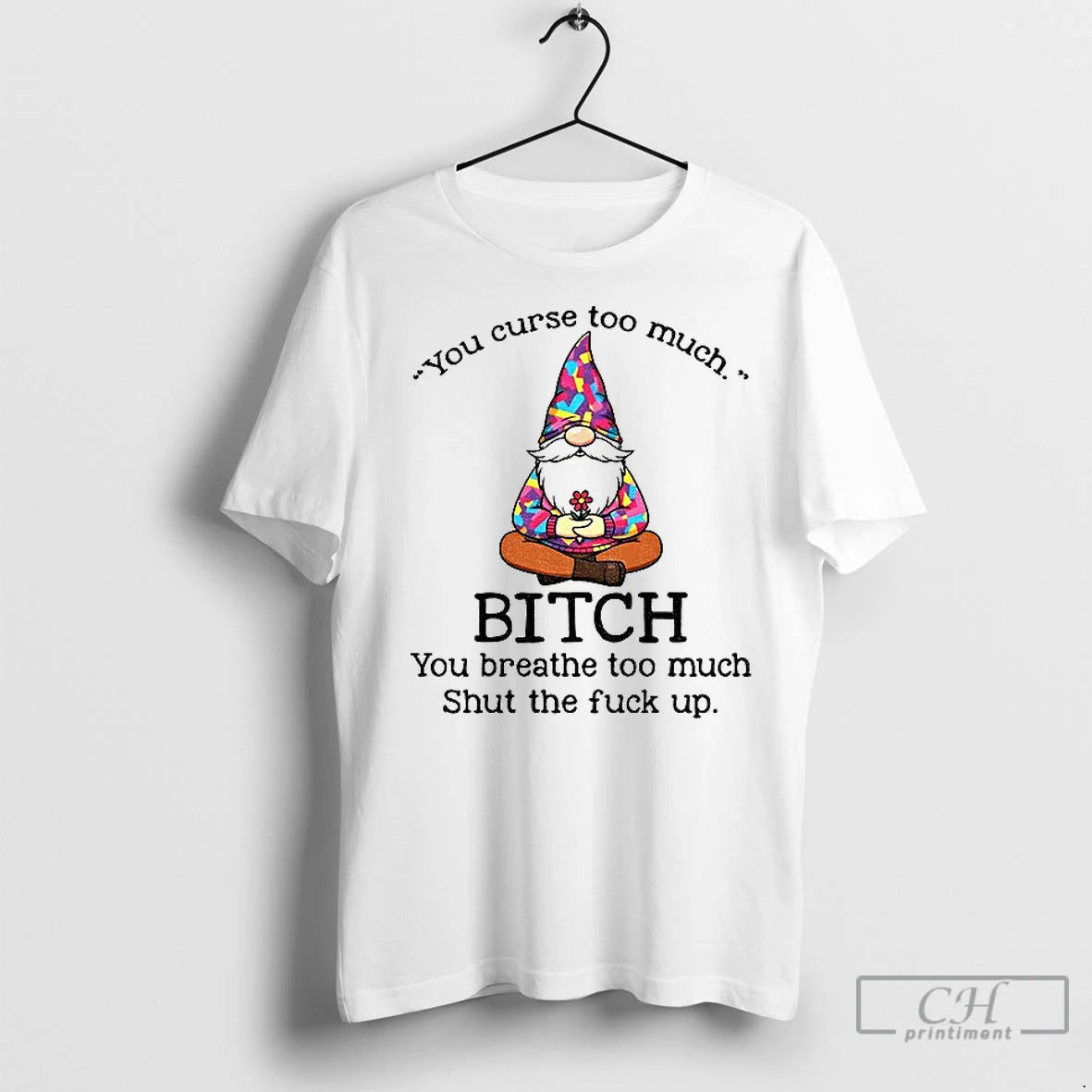 Premium Gnome You Curse Too Much Bitch You Breathe Too Much Shut The Fuck Up - clothing by TeeHivey.com