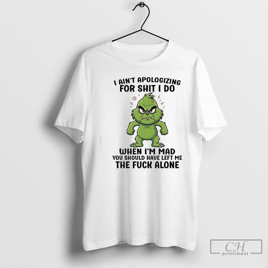 Premium Grinch Aint Apologizing For Shit I Do When Im Mad You Should Have Left - clothing by TeeHivey.com