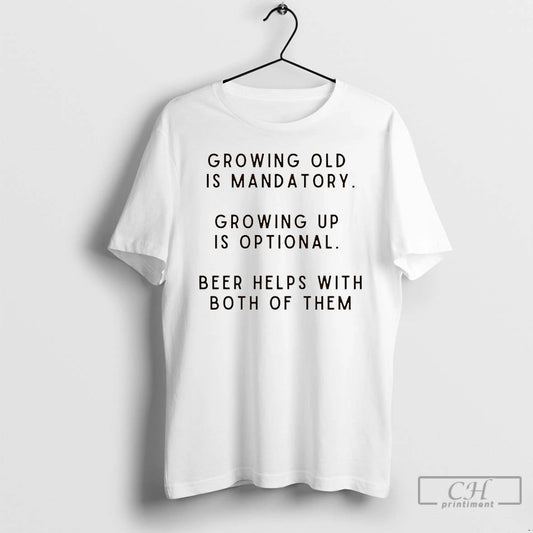Premium Growing Old Is Mandatory Growing Up Is Optional Beer Helps With Both Of Them - clothing by TeeHivey.com
