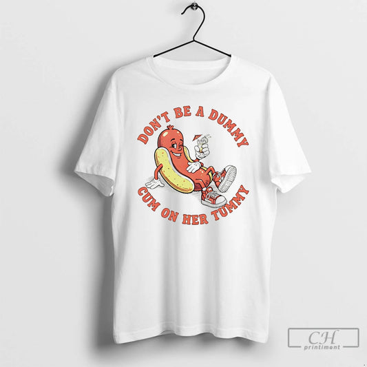 Premium Hot Dog Dont Be A Dummy Cum On Her Tummy - clothing by TeeHivey.com
