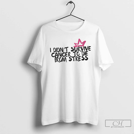 Premium I Didnt Survive Cancer To Die From Stress - clothing by TeeHivey.com