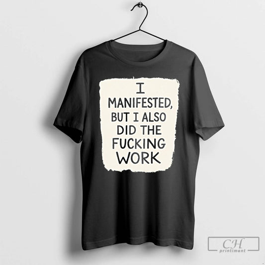 Premium I Manifested But I Also Did The Fucking Work - clothing by TeeHivey.com