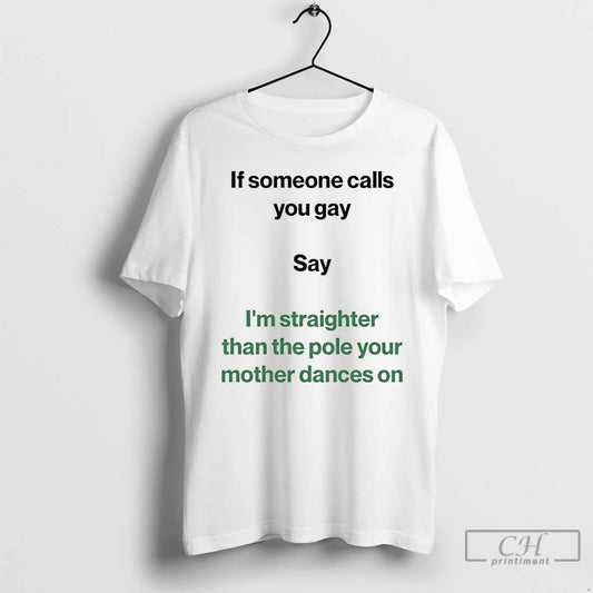 If Someone Calls You Gay Say Im Straighter Than The Pole Your Mother Dances On - clothing by TeeHivey.com