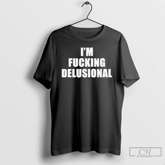 Premium Im Fucking Delusional Text - clothing by TeeHivey.com
