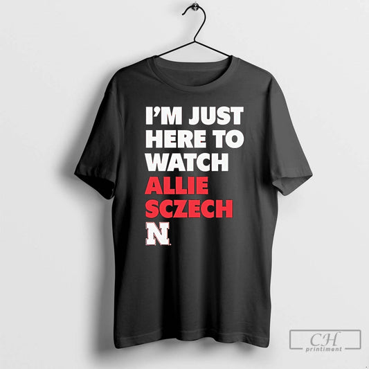 Premium Im Just Here To Watch Allie Sczech Nebraska Volleyball T Shirts - clothing by TeeHivey.com