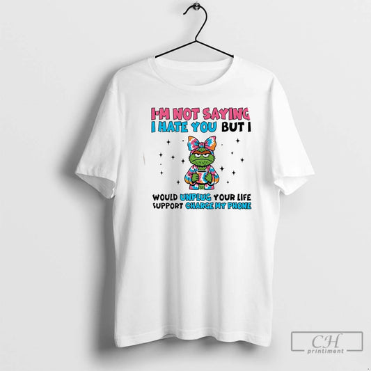Premium Im Not Saying I Hate You But Id Unplug Your Life Support To Charge - clothing by TeeHivey.com