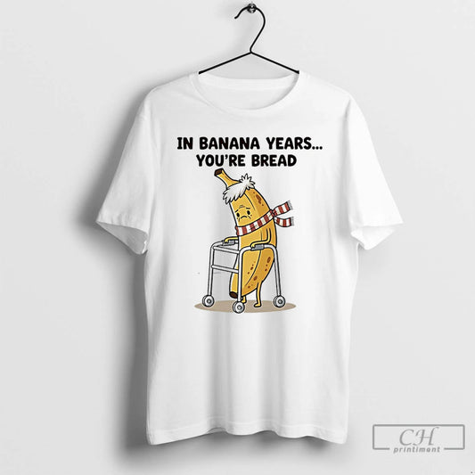 Premium In Banana Years Youre Bread Funny - clothing by TeeHivey.com