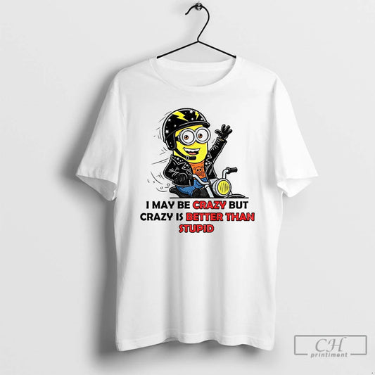 Premium Minion I May Be Crazy But Crazy Is Better Than Stupid T Shirts - clothing by TeeHivey.com