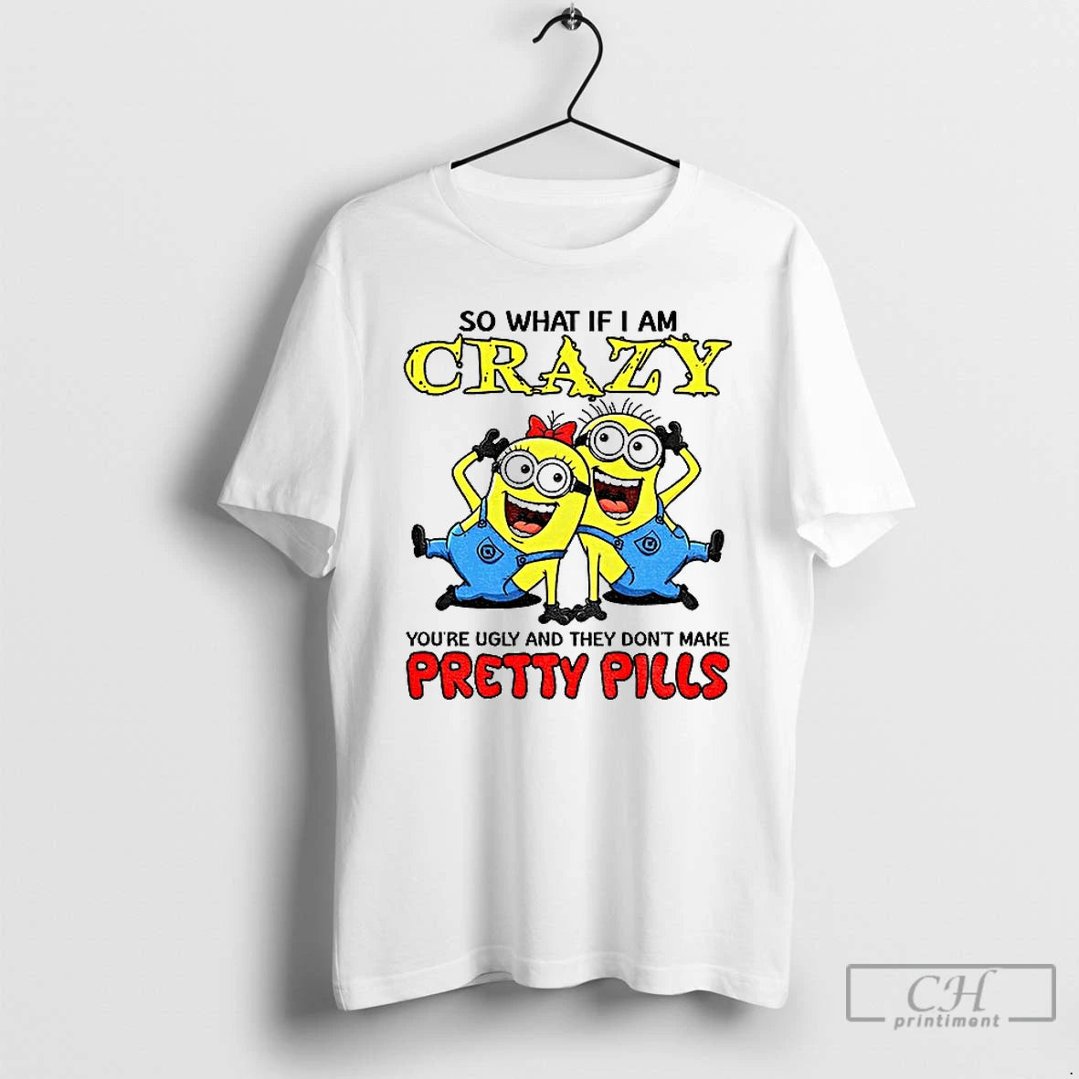 Premium Minion So What If I Am Crazy Youre Ugly And They Dont Make Pretty - clothing by TeeHivey.com