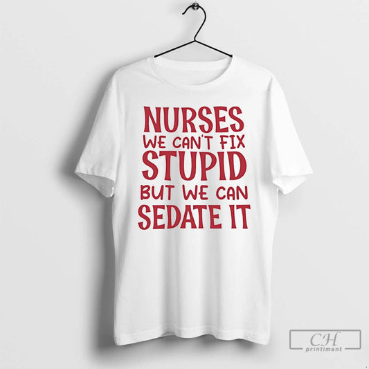 Premium Nurses We Cant Fix Stupid But We Can Sedate It - clothing by TeeHivey.com