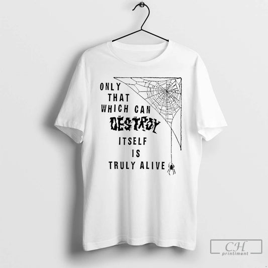 Premium Only That Which Can Destroy Itself Is Truly Alive T Shirts - clothing by TeeHivey.com