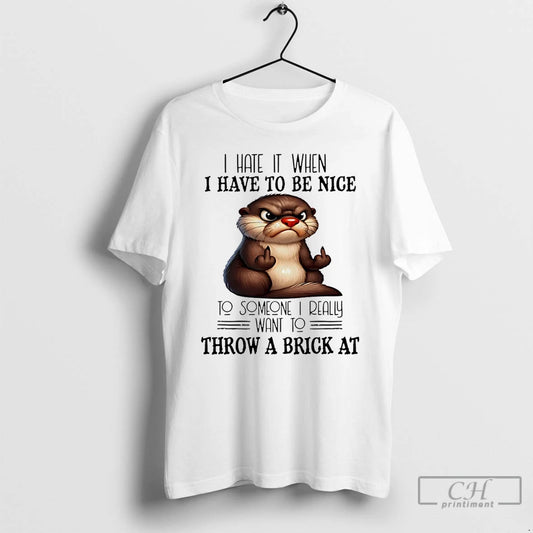 Premium Otter I Hate It When I Have To Be Nice To Someone I Really - clothing by TeeHivey.com